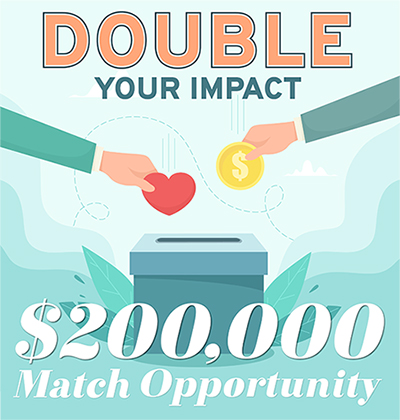 Double Your Impact - $200,000 Match Opportunity