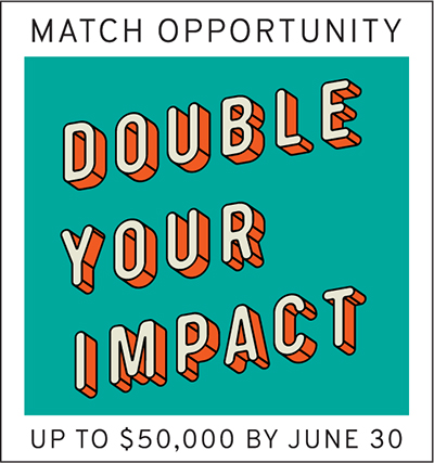 Match Opportunity - Double Your Impact Up To $50,000 By June 30